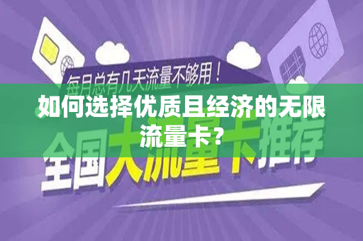 如何选择优质且经济的无限流量卡？