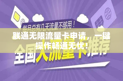 联通无限流量卡申请，一键操作畅通无忧！