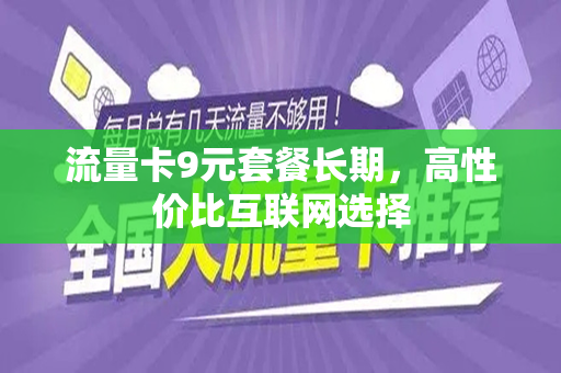 流量卡9元套餐长期，高性价比互联网选择