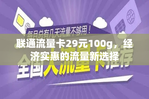 联通流量卡29元100g，经济实惠的流量新选择