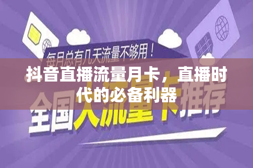 抖音直播流量月卡，直播时代的必备利器