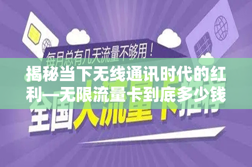 揭秘当下无线通讯时代的红利—无限流量卡到底多少钱