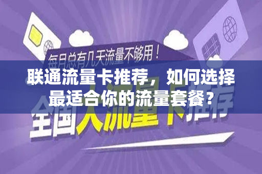 联通流量卡推荐，如何选择最适合你的流量套餐？