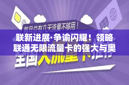 联新进展·争谕闪耀！领略联通无限流量卡的强大与奥秘