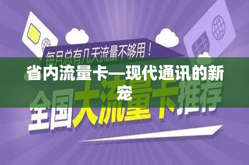 省内流量卡—现代通讯的新宠