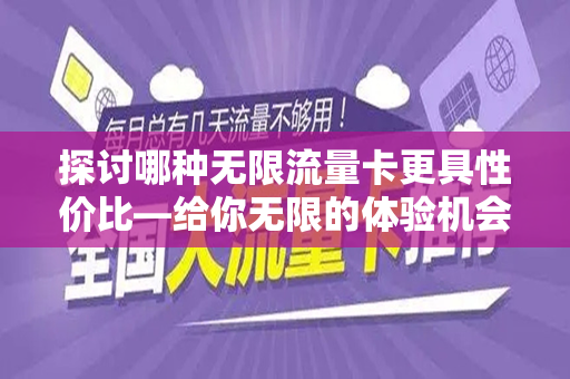 探讨哪种无限流量卡更具性价比—给你无限的体验机会