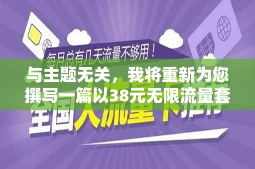 与主题无关，我将重新为您撰写一篇以38元无限流量套餐为主题的文章