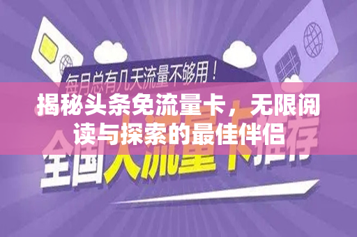 揭秘头条免流量卡，无限阅读与探索的最佳伴侣