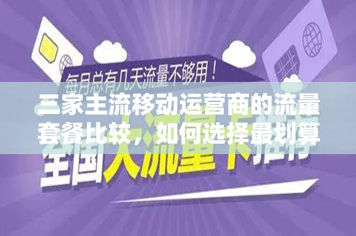 三家主流移动运营商的流量套餐比较，如何选择最划算的流量套餐？