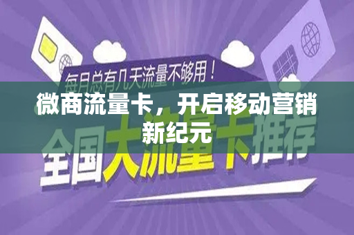 微商流量卡，开启移动营销新纪元