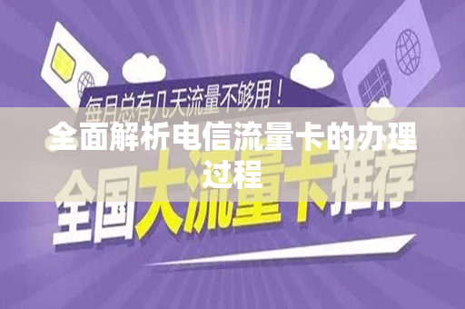 全面解析电信流量卡的办理过程