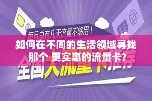 如何在不同的生活领域寻找 那个 更实惠的流量卡?