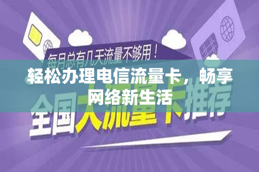 轻松办理电信流量卡，畅享网络新生活