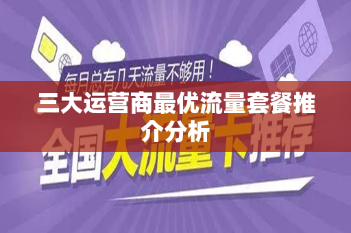 三大运营商最优流量套餐推介分析