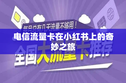 电信流量卡在小红书上的奇妙之旅