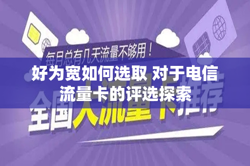 好为宽如何选取 对于电信流量卡的评选探索