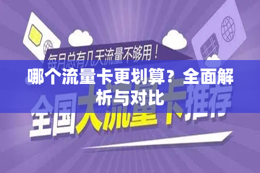 哪个流量卡更划算？全面解析与对比