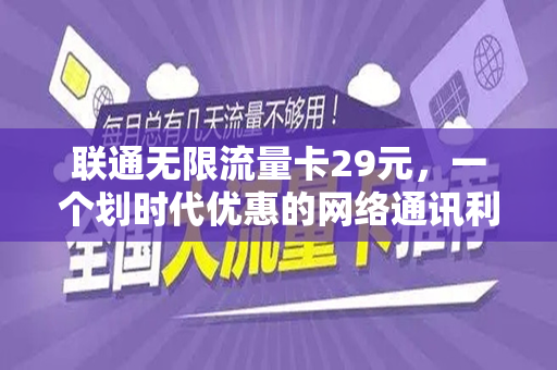 联通无限流量卡29元，一个划时代优惠的网络通讯利器