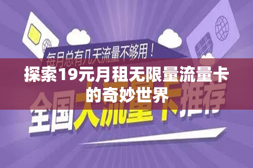 探索19元月租无限量流量卡的奇妙世界