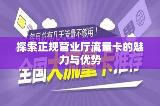 探索正规营业厅流量卡的魅力与优势