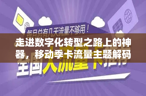 走进数字化转型之路上的神器，移动季卡流量主题解码及应用途径解析