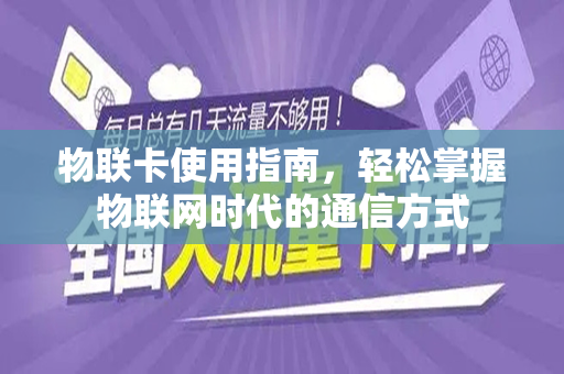 物联卡使用指南，轻松掌握物联网时代的通信方式