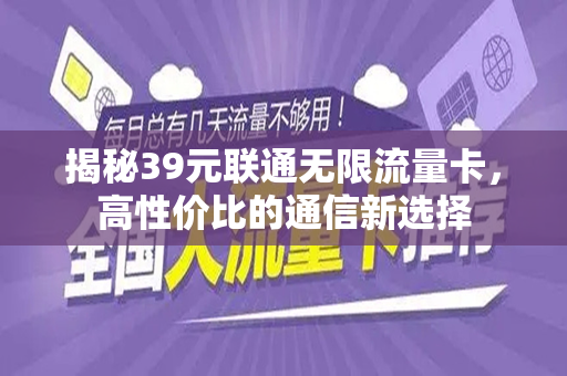 揭秘39元联通无限流量卡，高性价比的通信新选择