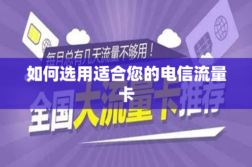 如何选用适合您的电信流量卡