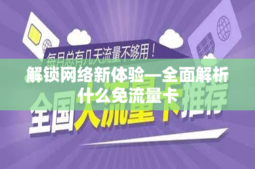 解锁网络新体验—全面解析什么免流量卡