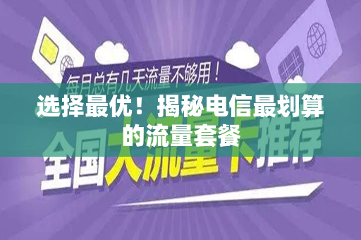 选择最优！揭秘电信最划算的流量套餐