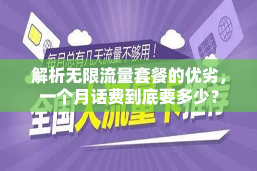 解析无限流量套餐的优劣，一个月话费到底要多少？