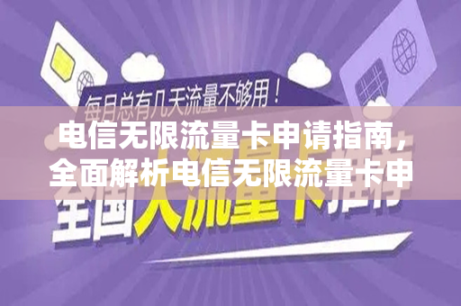 电信无限流量卡申请指南，全面解析电信无限流量卡申请官网