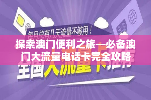 探索澳门便利之旅—必备澳门大流量电话卡完全攻略