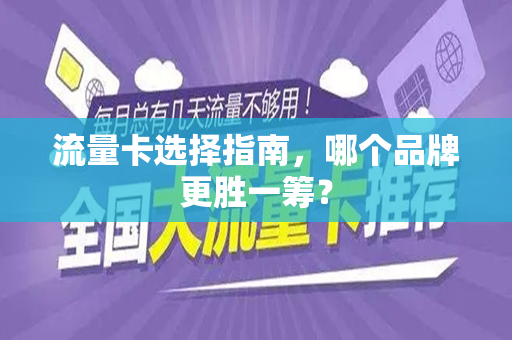 流量卡选择指南，哪个品牌更胜一筹？