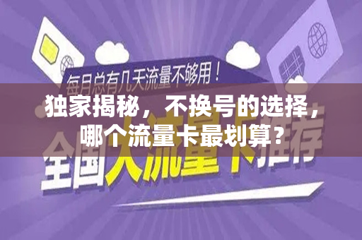 独家揭秘，不换号的选择，哪个流量卡最划算？