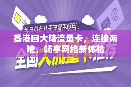 香港回大陆流量卡，连接两地，畅享网络新体验