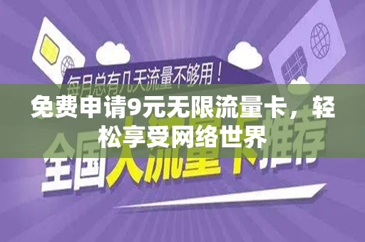免费申请9元无限流量卡，轻松享受网络世界