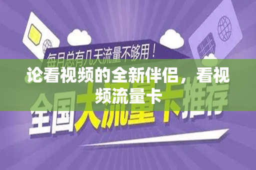 论看视频的全新伴侣，看视频流量卡