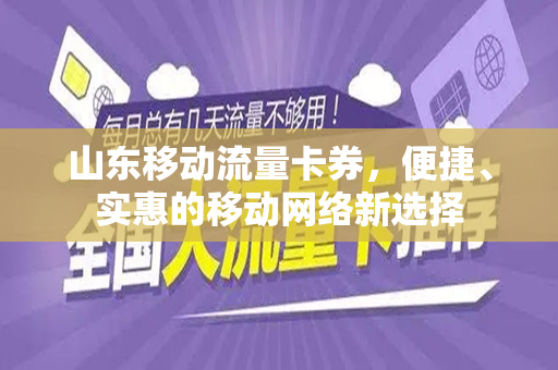 山东移动流量卡券，便捷、实惠的移动网络新选择