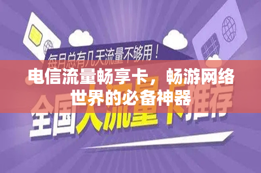 电信流量畅享卡，畅游网络世界的必备神器