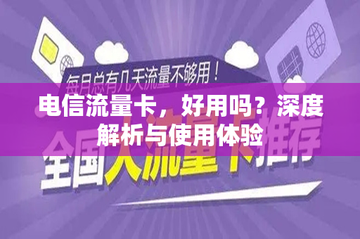 电信流量卡，好用吗？深度解析与使用体验