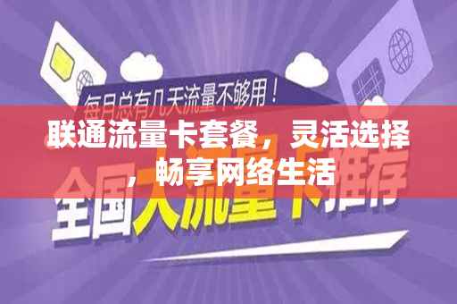联通流量卡套餐，灵活选择，畅享网络生活