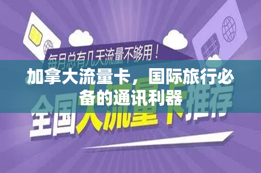 加拿大流量卡，国际旅行必备的通讯利器