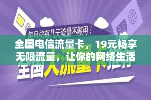 全国电信流量卡，19元畅享无限流量，让你的网络生活更精彩