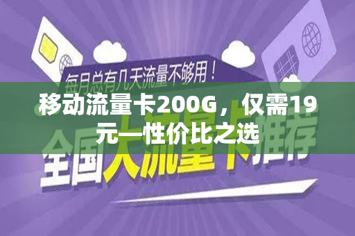 移动流量卡200G，仅需19元—性价比之选