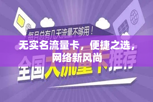 无实名流量卡，便捷之选，网络新风尚