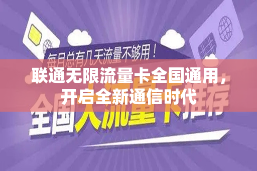 联通无限流量卡全国通用，开启全新通信时代