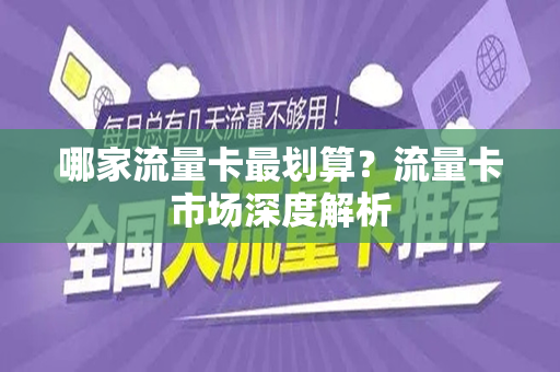 哪家流量卡最划算？流量卡市场深度解析
