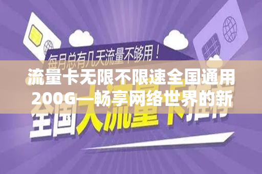 流量卡无限不限速全国通用200G—畅享网络世界的新选择