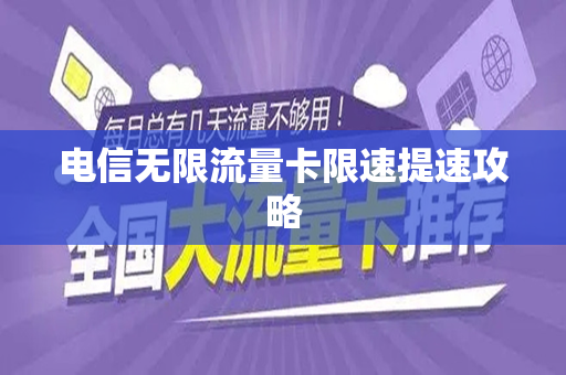 电信无限流量卡限速提速攻略